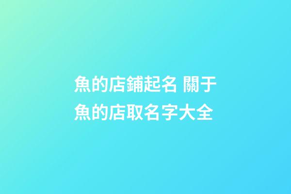 魚的店鋪起名 關于魚的店取名字大全-第1張-店鋪起名-玄機派